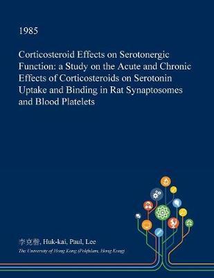 Corticosteroid Effects on Serotonergic Function: A Study on the Acute and Chronic Effects of Corticosteroids on Serotonin Uptake and Binding in Rat Synaptosomes and Blood Platelets