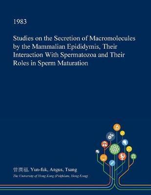Studies on the Secretion of Macromolecules by the Mammalian Epididymis, Their Interaction with Spermatozoa and Their Roles in Sperm Maturation