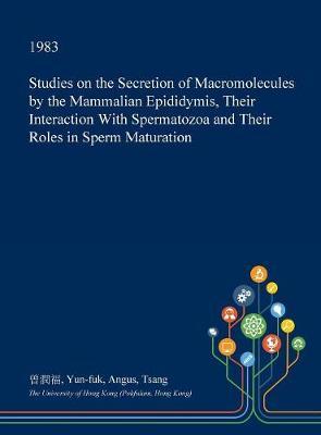 Studies on the Secretion of Macromolecules by the Mammalian Epididymis, Their Interaction with Spermatozoa and Their Roles in Sperm Maturation