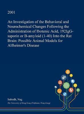 An Investigation of the Behavioral and Neurochemical Changes Following the Administration of Ibotenic Acid, 192igg-Saporin or B-Amyloid (1-40) Into the Rat Brain: Possible Animal Models for Alfheimer's Disease