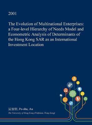 The Evolution of Multinational Enterprises: A Four-Level Hierarchy of Needs Model and Econometric Analysis of Determinants of the Hong Kong Sar as an International Investment Location