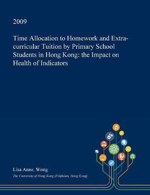 Time Allocation to Homework and Extra-Curricular Tuition by Primary School Students in Hong Kong: The Impact on Health of Indicators