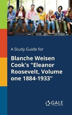 A "Study Guide for Blanche Weisen Cook's ""Eleanor Roosevelt, Volume One 1884-1933"""