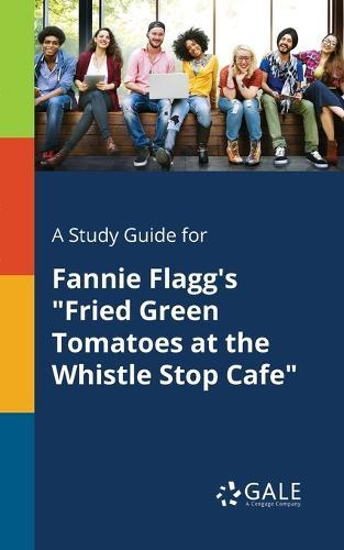 A Study Guide for Fannie Flagg's ""Fried Green Tomatoes at the Whistle Stop Cafe""