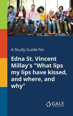 A Study Guide for Edna St. Vincent Millay's ""What Lips My Lips Have Kissed, and Where, and Why""