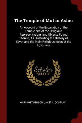 The Temple of Mut in Asher: An Account of the Excavation of the Temple and of the Religious Representations and Objects Found Therein, as Illustrating the History of Egypt and the Main Religious Ideas of the Egyptians