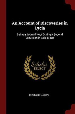 An Account of Discoveries in Lycia: Being a Journal Kept During a Second Excursion in Asia Minor