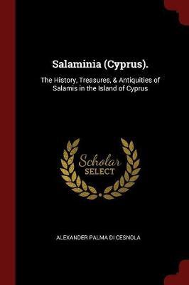 Salaminia (Cyprus).: The History, Treasures, & Antiquities of Salamis in the Island of Cyprus