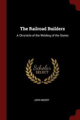 The Railroad Builders: A Chronicle of the Welding of the States