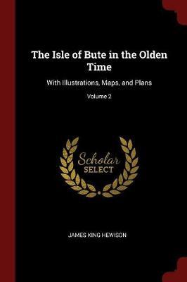 The Isle of Bute in the Olden Time: With Illustrations, Maps, and Plans; Volume 2