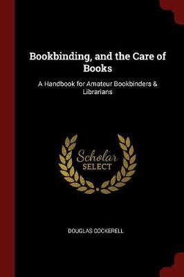 Bookbinding, and the Care of Books: A Handbook for Amateur Bookbinders & Librarians