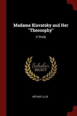 Madame Blavatsky and Her Theosophy: A Study