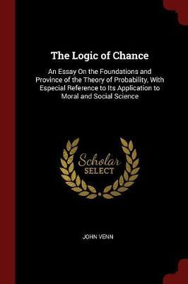 The Logic of Chance: An Essay on the Foundations and Province of the Theory of Probability, with Especial Reference to Its Application to Moral and Social Science