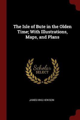 The Isle of Bute in the Olden Time; With Illustrations, Maps, and Plans