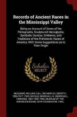 Records of Ancient Races in the Mississippi Valley: Being an Account of Some of the Pictographs, Sculptured Hieroglyphs, Symbolic Devices, Emblems, and Traditions of the Prehistoric Races of America, with Some Suggestions as to Their Origin