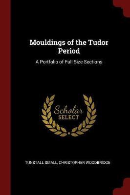Mouldings of the Tudor Period: A Portfolio of Full Size Sections