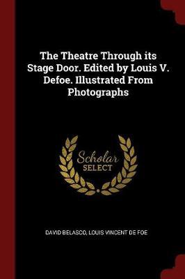The Theatre Through Its Stage Door. Edited by Louis V. Defoe. Illustrated from Photographs
