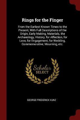 Rings for the Finger: From the Earliest Known Times to the Present, with Full Descriptions of the Origin, Early Making, Materials, the Archaeology, History, for Affection, for Love, for Engagement, for Wedding, Commemorative, Mourning, Etc.