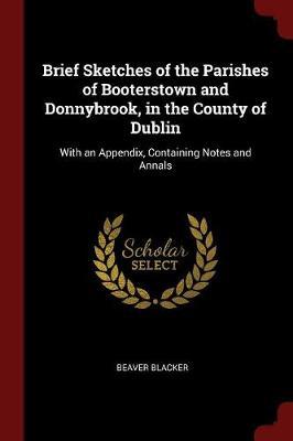 Brief Sketches of the Parishes of Booterstown and Donnybrook, in the County of Dublin: With an Appendix, Containing Notes and Annals