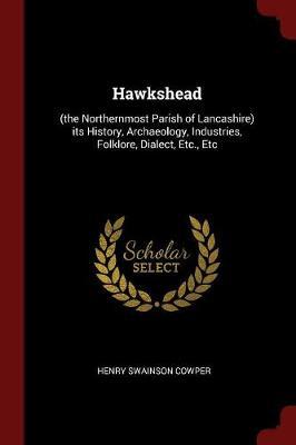Hawkshead: (The Northernmost Parish of Lancashire) Its History, Archaeology, Industries, Folklore, Dialect, Etc., Etc