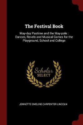 The Festival Book: May-Day Pastime and the May-Pole: Dances, Revels and Musical Games for the Playground, School and College