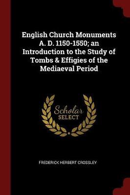 English Church Monuments A. D. 1150-1550; An Introduction to the Study of Tombs & Effigies of the Mediaeval Period