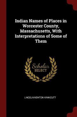 Indian Names of Places in Worcester County, Massachusetts, with Interpretations of Some of Them