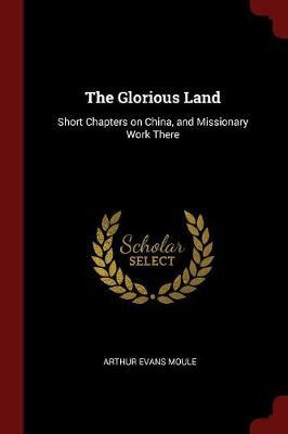 The Glorious Land: Short Chapters on China, and Missionary Work There