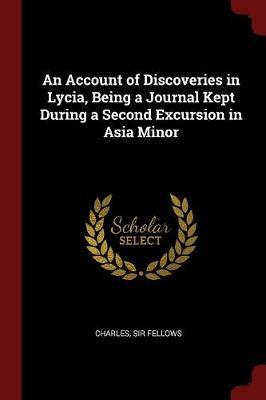 An Account of Discoveries in Lycia: Being a Journal Kept During a Second Excursion in Asia Minor