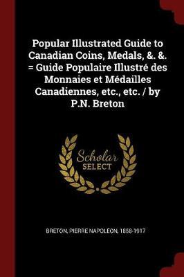 Popular Illustrated Guide to Canadian Coins, Medals, &. &. = Guide Populaire Illustre Des Monnaies Et Medailles Canadiennes, Etc., Etc. / By P.N. Breton