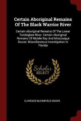 Certain Aboriginal Remains of the Black Warrior River: Certain Aboriginal Remains of the Lower Tombigbee River. Certain Aboriginal Remains of Mobile Bay and Mississippi Sound. Miscellaneous Investigation in Florida