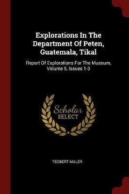 Explorations in the Department of Peten, Guatemala, Tikal: Report of Explorations for the Museum, Volume 5, Issues 1-3