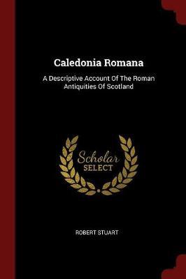 Caledonia Romana: A Descriptive Account of the Roman Antiquities of Scotland