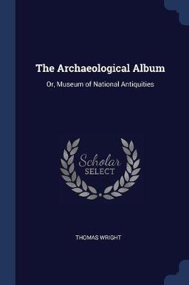 The Archaeological Album: Or, Museum of National Antiquities