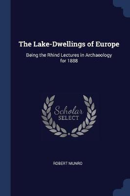 The Lake-Dwellings of Europe: Being the Rhind Lectures in Archaeology for 1888