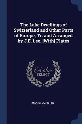 The Lake Dwellings of Switzerland and Other Parts of Europe, Tr. and Arranged by J.E. Lee. [With] Plates