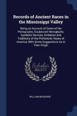 Records of Ancient Races in the Mississippi Valley: Being an Account of Some of the Pictographs, Sculptured Hieroglyphs, Symbolic Devices, Emblems and Traditions of the Prehistoric Races of America, with Some Suggestions as to Their Origin