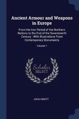 Ancient Armour and Weapons in Europe: From the Iron Period of the Northern Nations to the End of the Seventeenth Century: With Illustrations from Contemporary Monuments; Volume 1