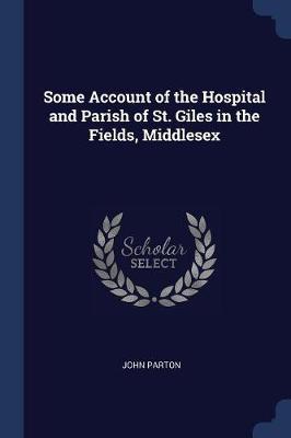 Some Account of the Hospital and Parish of St. Giles in the Fields, Middlesex