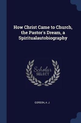 How Christ Came to Church, the Pastor's Dream, a Spiritualautobiography