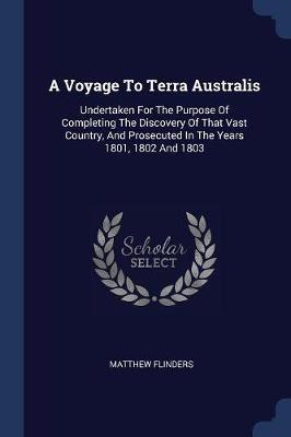 A Voyage to Terra Australis: Undertaken for the Purpose of Completing the Discovery of That Vast Country, and Prosecuted in the Years 1801, 1802 and 1803
