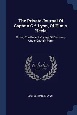 The Private Journal of Captain G.F. Lyon, of H.M.S. Hecla: During the Recent Voyage of Discovery Under Captain Parry