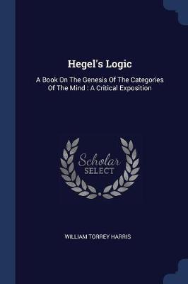 Hegel's Logic: A Book on the Genesis of the Categories of the Mind: A Critical Exposition