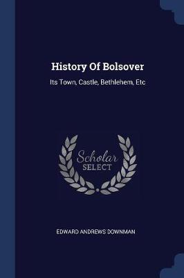 History of Bolsover: Its Town, Castle, Bethlehem, Etc