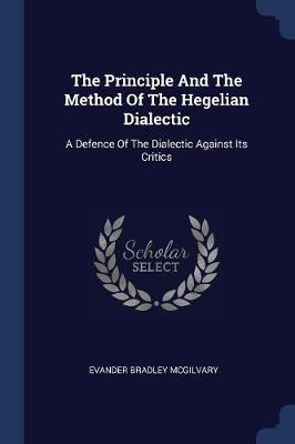 The Principle and the Method of the Hegelian Dialectic: A Defence of the Dialectic Against Its Critics