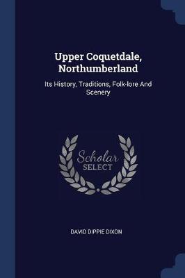 Upper Coquetdale, Northumberland: Its History, Traditions, Folk-Lore and Scenery