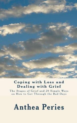 Coping with Loss and Dealing with Grief: The Stages of Grief and 20 Simple Ways on How to Get Through the Bad Days