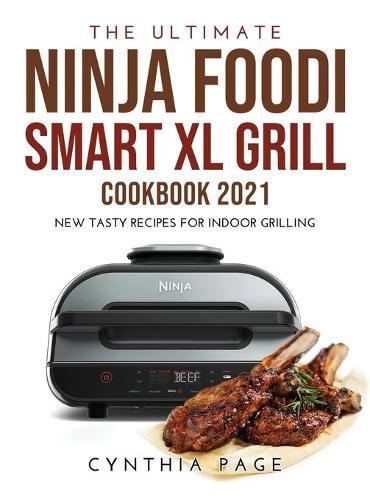 The Ultimate Ninja Foodi Smart XL Grill Cookbook 2021: New Tasty Recipes for Indoor Grilling