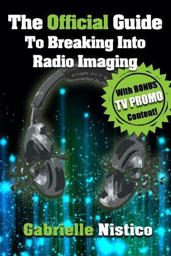The Official Guide To Breaking Into Radio Imaging: A Complete ""How-To"" To Get You Started In The Imaging/Promo World