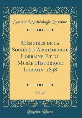 M moires de la Soci t  d'Arch ologie Lorraine Et du Mus e Historique Lorrain, 1898, Vol. 48 (Classic Reprint)
